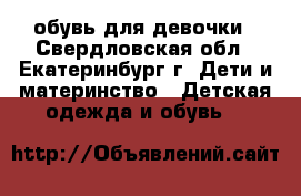 обувь для девочки - Свердловская обл., Екатеринбург г. Дети и материнство » Детская одежда и обувь   